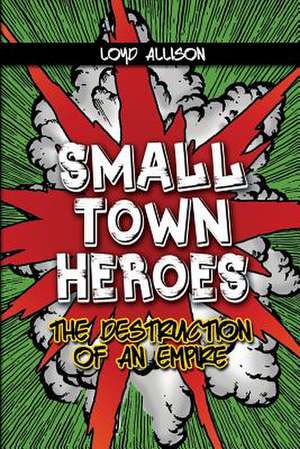 Small Town Heroes: The Destruction of an Empire de Loyd Allison