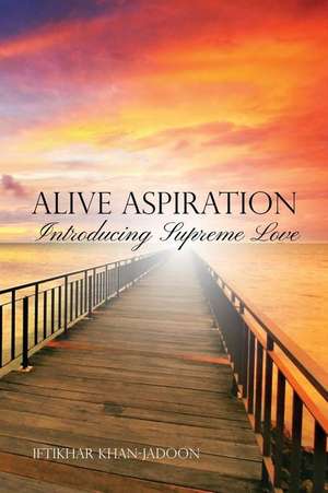 Alive Aspiration: Introducing Supreme Love de Iftikhar Khan-Jadoon