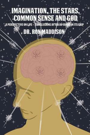 Imagination, the Stars, Common Sense and God: A Perspective on Life - Conclusions After 80 Years in Its Grip de Ron Maddison