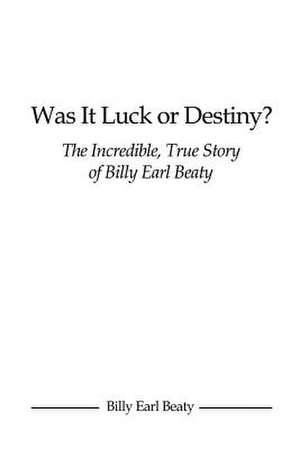 Was It Luck or Destiny? the Incredible, True Story of Billy Earl Beaty de Beaty, Billy Earl