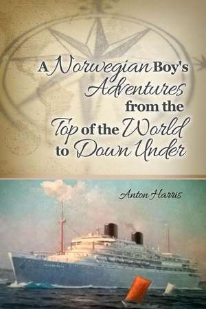 A Norwegian Boy's Adventures from the Top of the World to Down Under de Anton Harris