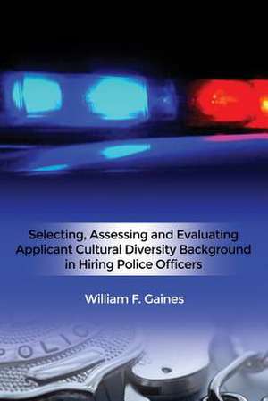 Selecting, Assessing and Evaluating Applicant Cultural Diversity Background in Hiring Police Officers de Gaines, William F.