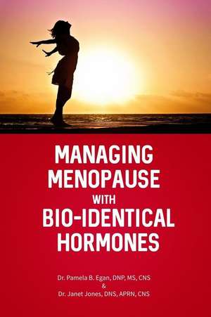 Managing Menopause with Bio-Identical Hormones de Pamela B. Egan Dnp Cns