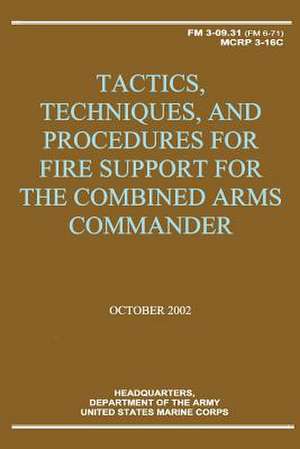 Tactics, Techniques, and Procedures for Fire Support for the Combined Arms Commander (FM 3-09.31 / McRp 3-16c) de Department Of the Army