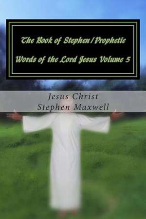 The Book of Stephen/Prophetic Words of the Lord Jesus Volume 5 de Rev Stephen Cortney Maxwell