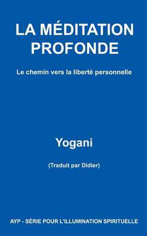 La Meditation Profonde - Le Chemin Vers La Liberte Personnelle de Yogani