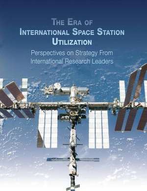 The Era of International Space Station Utilization de National Aeronautics and Administration