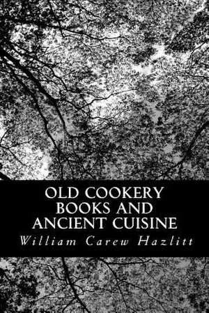 Old Cookery Books and Ancient Cuisine de William Carew Hazlitt