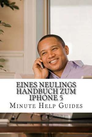 Eines Neulings Handbuch Zum iPhone 5 de Minute Help Guides