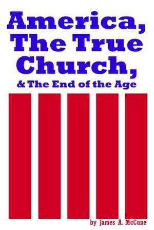 America, the True Church, & the End of the Age de James A. McCune