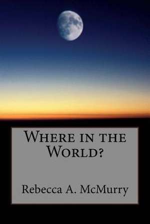 Where in the World? de MS Rebecca a. McMurry