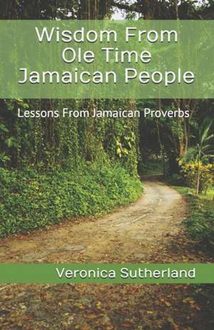 Wisdom from OLE Time Jamaican People: Lessons from Jamaican Proverbs de Veronica V. Sutherland M. Ed