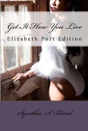 Get It How You Live de Synethia S. Bland