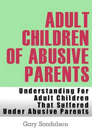 Adult Children of Abusive Parents de Gary Sandalson