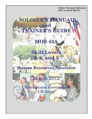 Soldier Training Publication Stp 12-42a35-SM-Tg Soldier's Manual and Trainer's Guide Mos 42a Skill Levels 3, 4, and 5 Human Resources Specialist March de United States Government Us Army