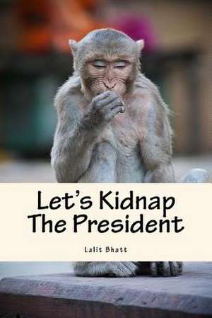 Let's Kidnap the President de Bhatt, Lalit Mohan Chandra