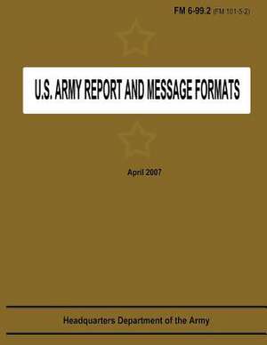 U.S. Army Report and Message Formats (FM 6-99.2 / 101-5-2) de Department Of the Army