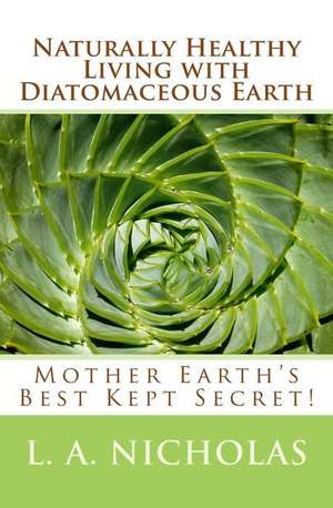 Naturally Healthy Living with Diatomaceous Earth de L. a. Nicholas Ph. D.