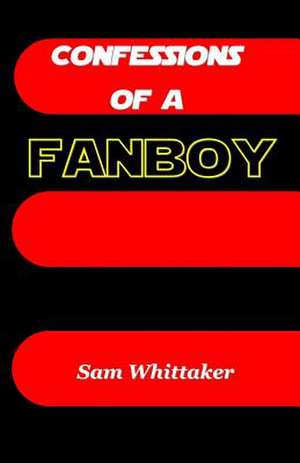 Confessions of a Fanboy de Sam Whittaker