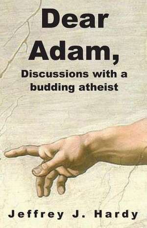 Dear Adam, Discussions with a Budding Atheist de Jeffrey J. Hardy