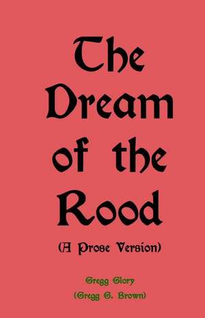 The Dream of the Rood (a Prose Version) de Gregg G. Brown