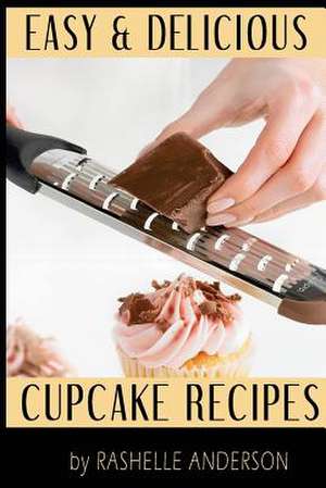 Easy and Delicious Cupcake Recipes de Rashelle Anderson