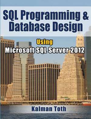 SQL Programming & Database Design Using Microsoft SQL Server 2012 de Kalman Toth