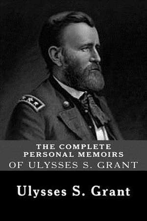 The Complete Personal Memoirs of Ulysses S. Grant de Ulysses S. Grant