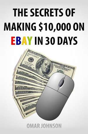 The Secrets of Making $10,000 on Ebay in 30 Days: A Jake Sloan Adventure de Omar Johnson