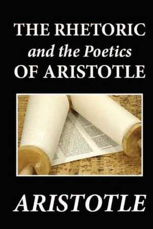 The Rhetoric and the Poetics of Aristotle de Aristotle