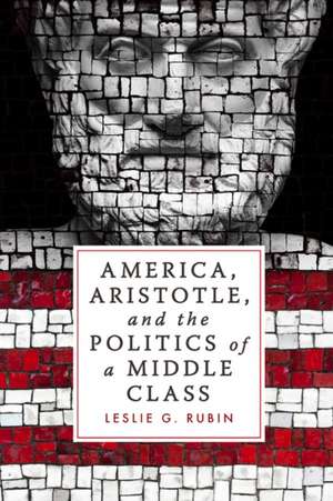 America, Aristotle, and the Politics of a Middle Class de Leslie G. Rubin