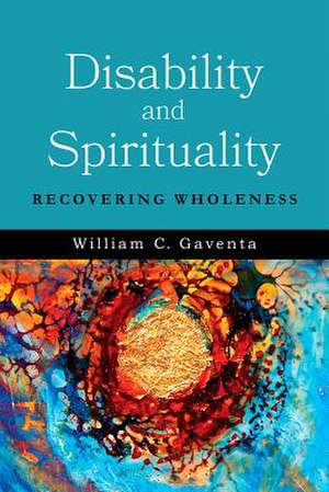 Disability and Spirituality: Recovering Wholeness de William C. Gaventa