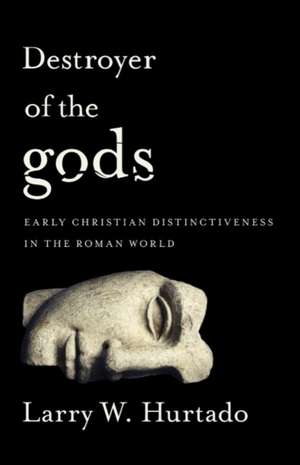 Destroyer of the gods: Early Christian Distinctiveness in the Roman World de Larry W. Hurtado