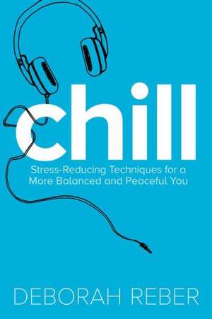 Chill: Stress-Reducing Techniques for a More Balanced, Peaceful You de Deborah Reber