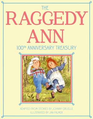 The Raggedy Ann 100th Anniversary Treasury: How Raggedy Ann Got Her Candy Heart; Raggedy Ann and Rags; Raggedy Ann and Andy and the Camel with the Wri de Johnny Gruelle