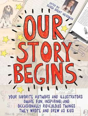 Our Story Begins: Your Favorite Authors and Illustrators Share Fun, Inspiring, and Occasionally Ridiculous Things They Wrote and Drew as de Elissa Brent Weissman