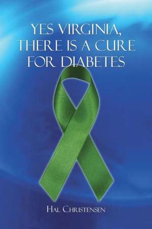 Yes Virginia, There Is a Cure for Diabetes de Hal Christensen