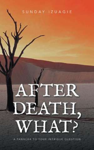 AFTER DEATH, WHAT? de Sunday Izuagie