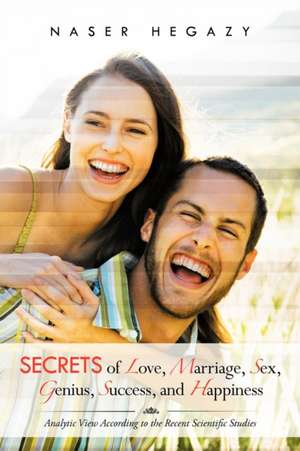 Secrets of Love, Marriage, Sex, Genius, Success, and Happiness de Naser Hegazy