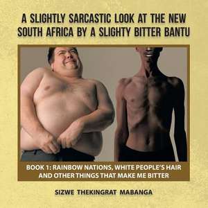 A Slightly Sarcastic Look at the New South Africa by a Slighty Bitter Bantu de Sizwe Thekingrat Mabanga