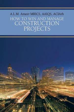 How to Win and Manage Construction Projects de A. L. M. Ameer Mrics Aaiqs Aciarb