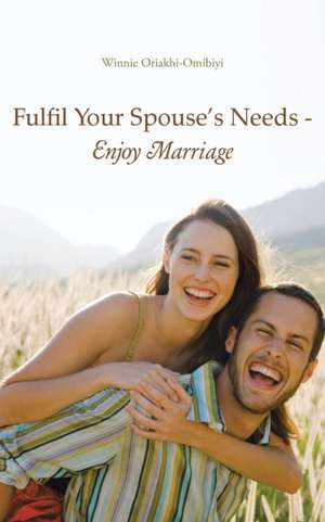 Fulfil Your Spouse's Needs - Enjoy Marriage de Winnie Oriakhi-Omibiyi