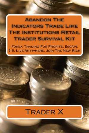 Abandon the Indicators Trade Like the Institutions Retail Trader Survival Kit de Trader X