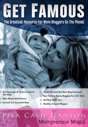 Get Famous the Greatest Resource for Mom Bloggers on the Planet de Lisa Cash Hanson