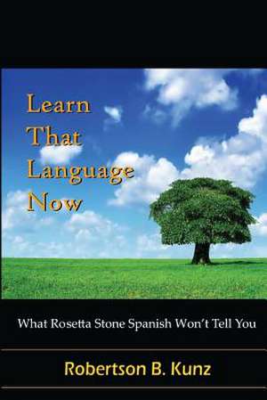 What Rosetta Stone Spanish Won't Tell You - Learn That Language Now de Robertson B. Kunz