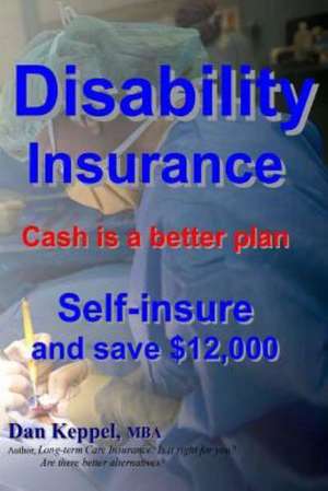 Disability Insurance: Cash Is a Better Plan Self-Insure and Save $12,000 de Dan Keppel Mba