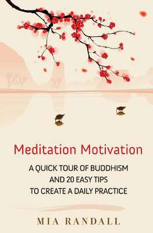 Meditation Motivation - A Quick Tour of Buddhism and 20 Easy Tips to Create a Daily Practice de Mia Randall