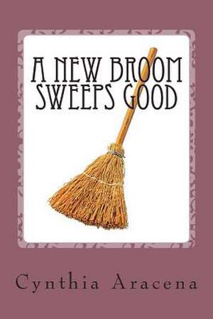 A New Broom Sweeps Good de Mrs Cynthia Aracena