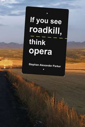 If You See Roadkill, Think Opera de Stephan Alexander Parker