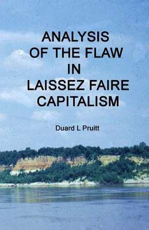 Analysis of the Flaw in Laissez Faire Capitalism de Duard L. Pruitt